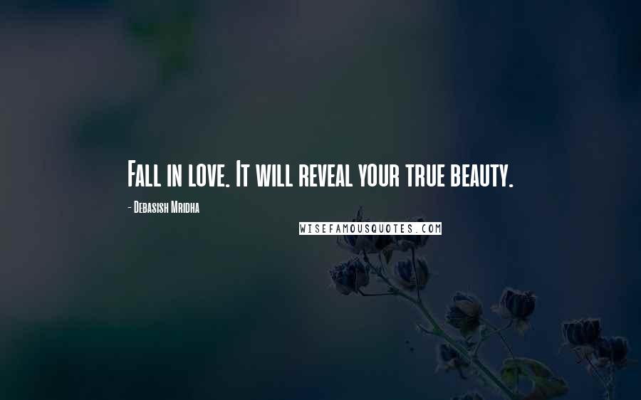 Debasish Mridha Quotes: Fall in love. It will reveal your true beauty.