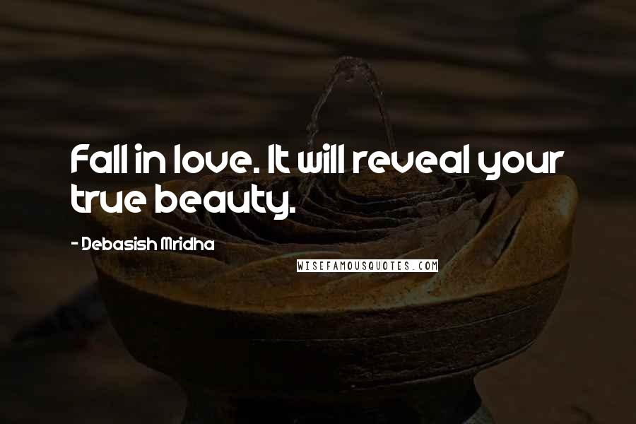 Debasish Mridha Quotes: Fall in love. It will reveal your true beauty.