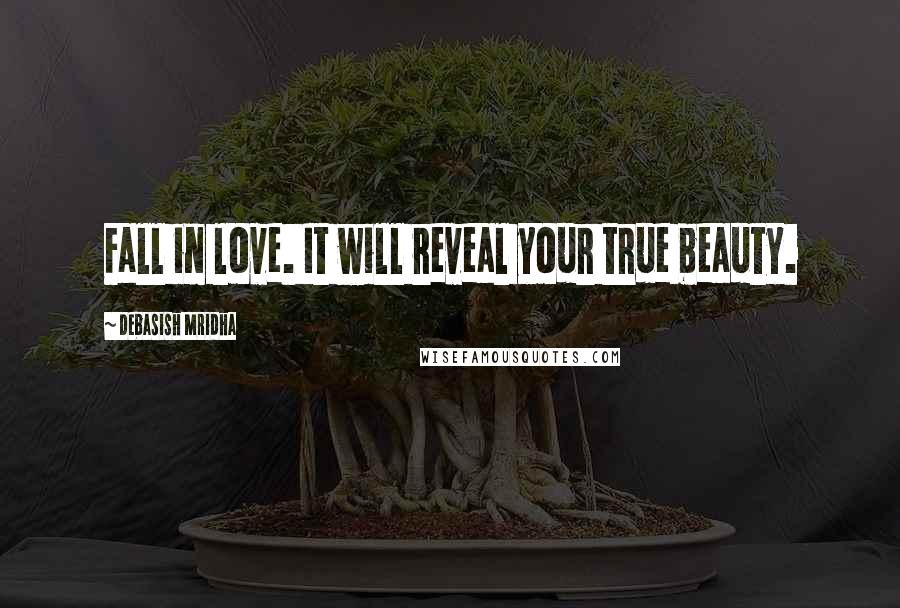 Debasish Mridha Quotes: Fall in love. It will reveal your true beauty.