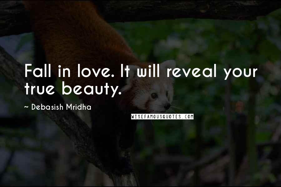 Debasish Mridha Quotes: Fall in love. It will reveal your true beauty.