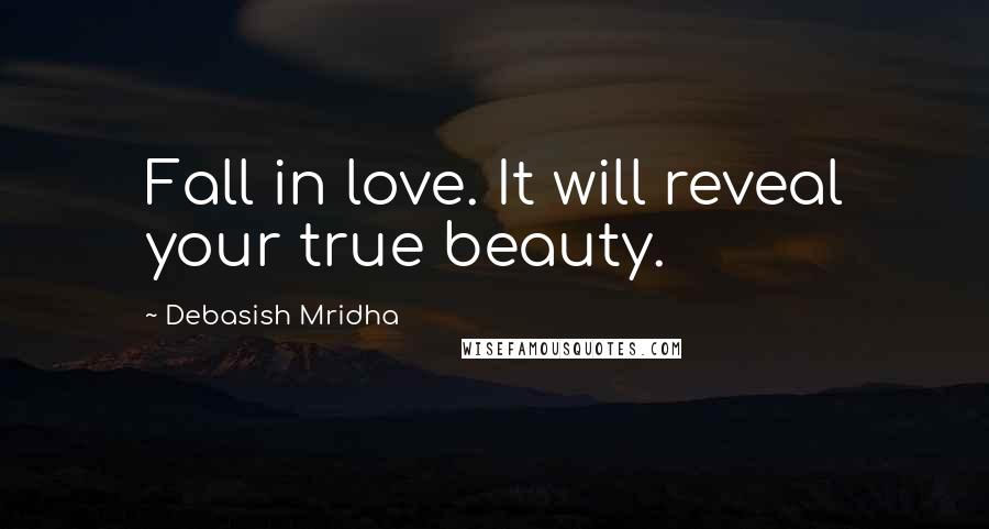 Debasish Mridha Quotes: Fall in love. It will reveal your true beauty.