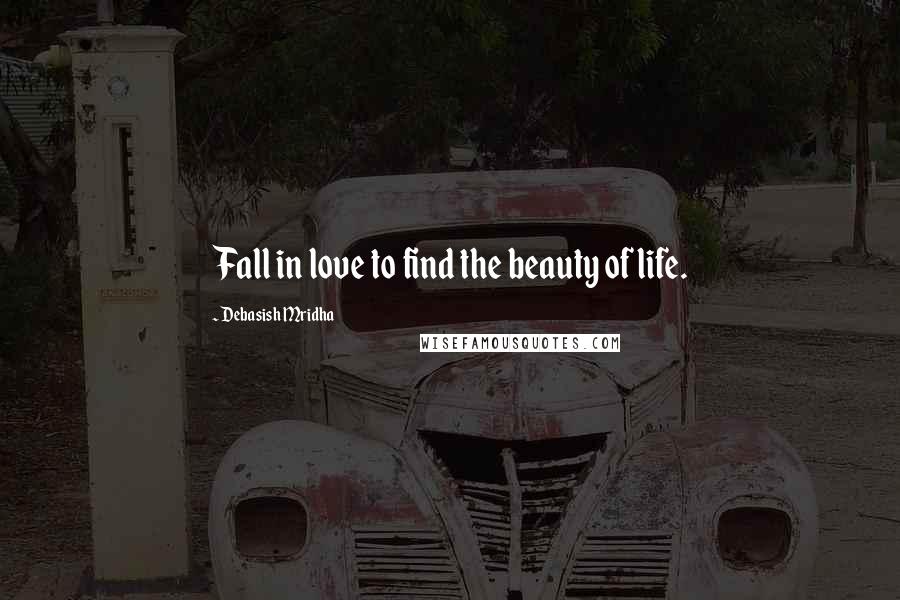 Debasish Mridha Quotes: Fall in love to find the beauty of life.