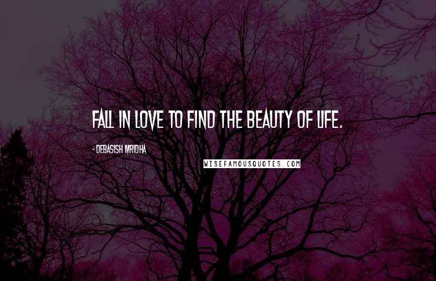 Debasish Mridha Quotes: Fall in love to find the beauty of life.