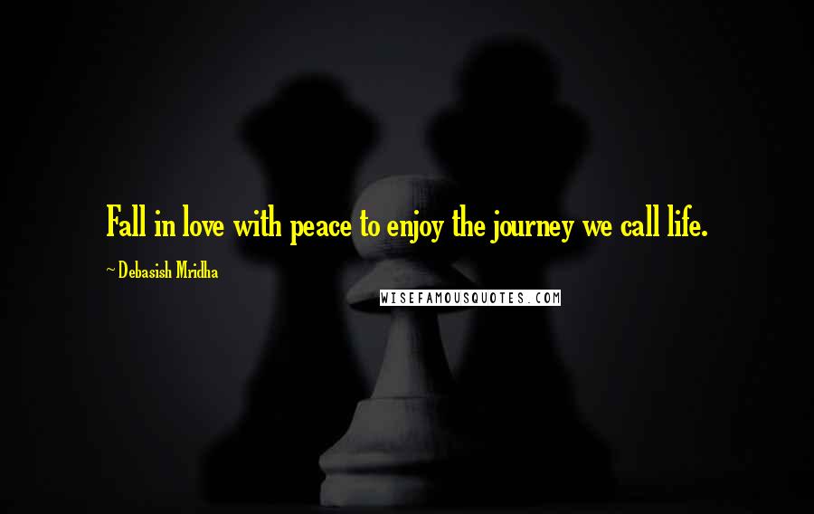 Debasish Mridha Quotes: Fall in love with peace to enjoy the journey we call life.