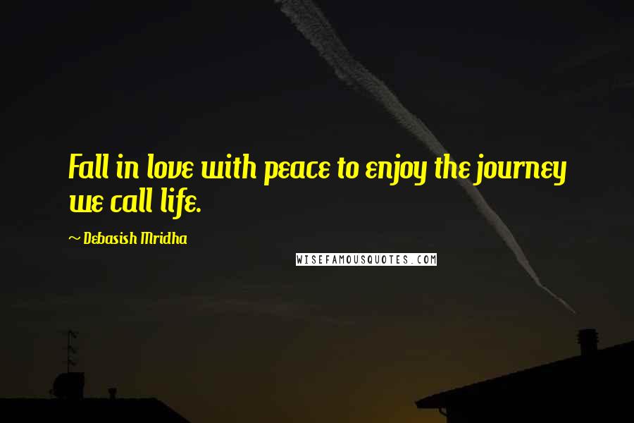 Debasish Mridha Quotes: Fall in love with peace to enjoy the journey we call life.