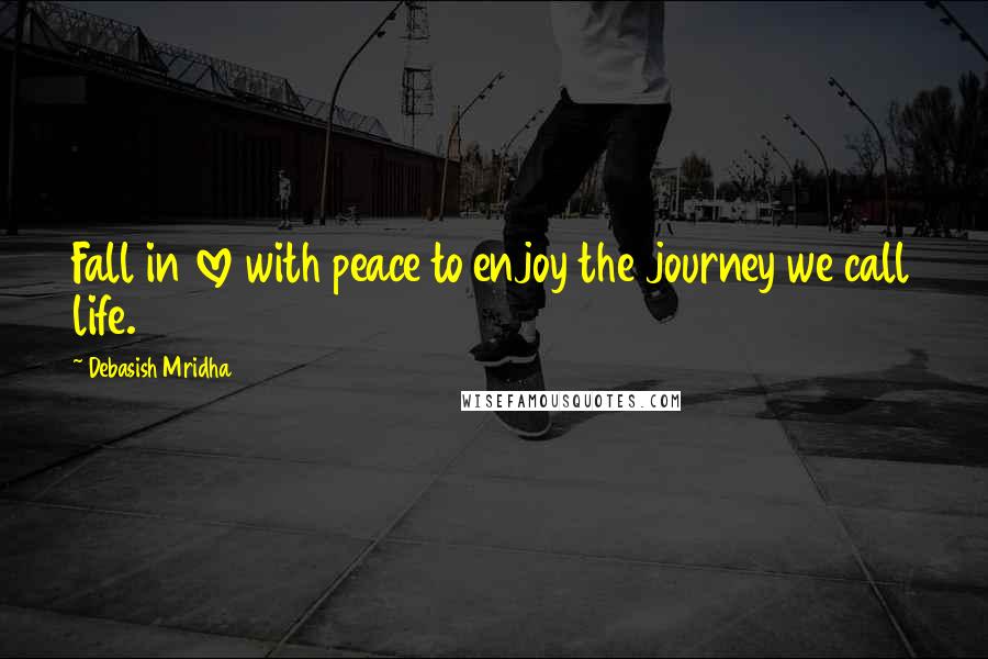 Debasish Mridha Quotes: Fall in love with peace to enjoy the journey we call life.