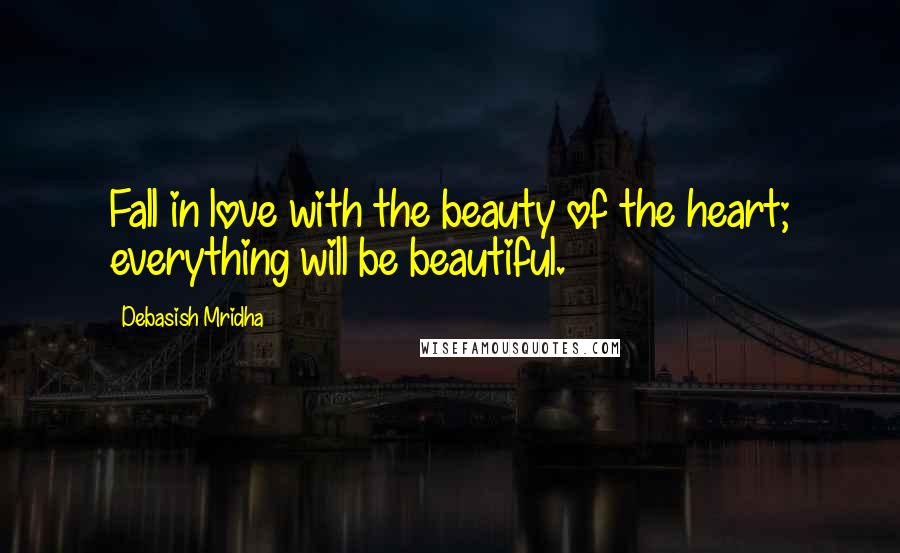 Debasish Mridha Quotes: Fall in love with the beauty of the heart; everything will be beautiful.