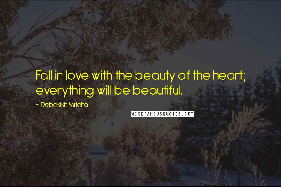 Debasish Mridha Quotes: Fall in love with the beauty of the heart; everything will be beautiful.