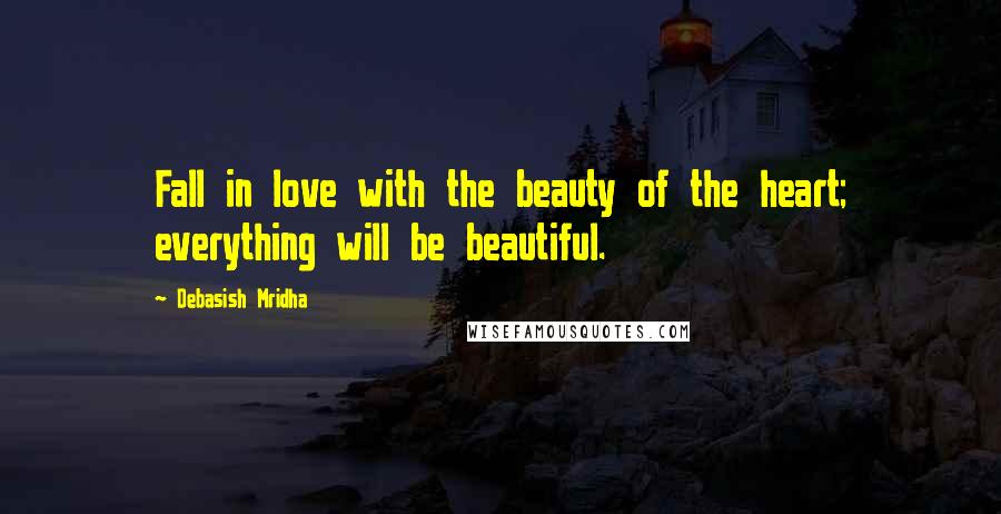 Debasish Mridha Quotes: Fall in love with the beauty of the heart; everything will be beautiful.