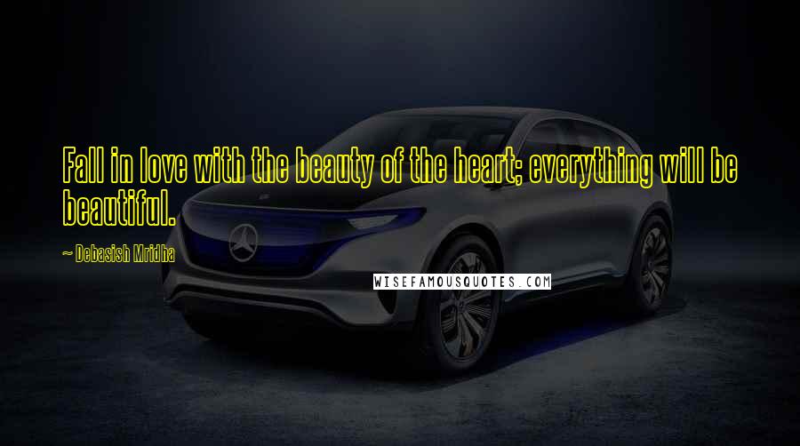Debasish Mridha Quotes: Fall in love with the beauty of the heart; everything will be beautiful.