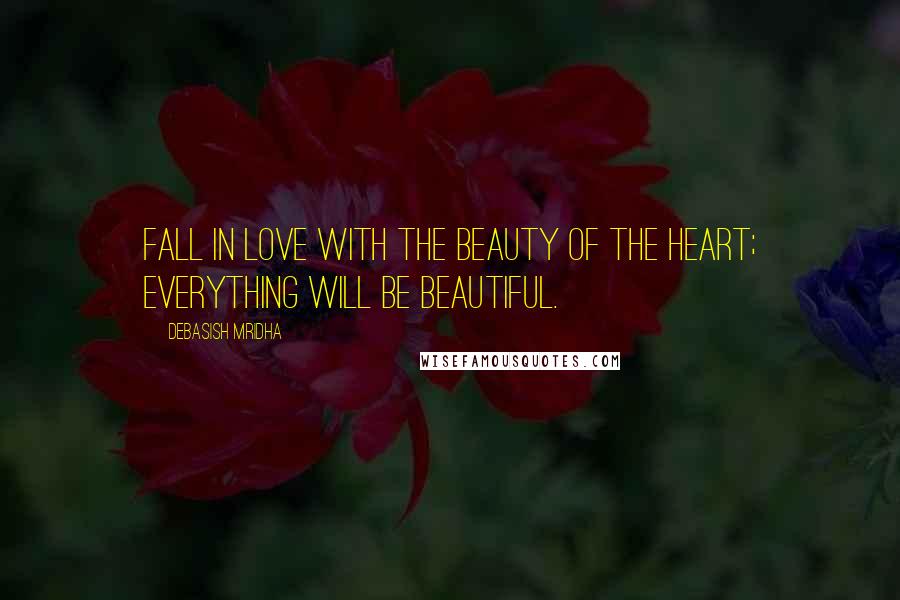 Debasish Mridha Quotes: Fall in love with the beauty of the heart; everything will be beautiful.