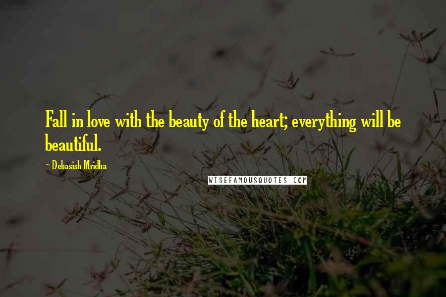 Debasish Mridha Quotes: Fall in love with the beauty of the heart; everything will be beautiful.