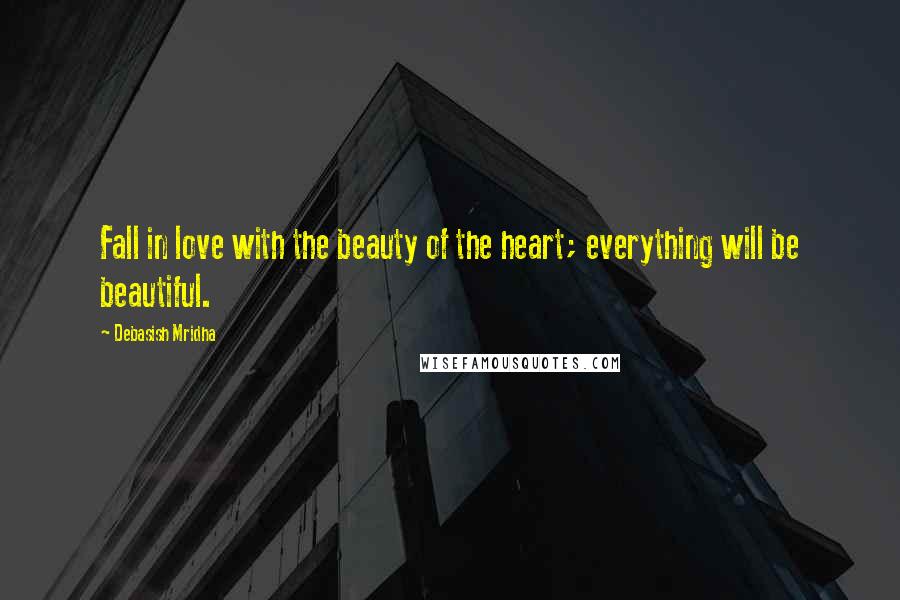 Debasish Mridha Quotes: Fall in love with the beauty of the heart; everything will be beautiful.