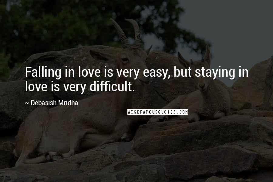 Debasish Mridha Quotes: Falling in love is very easy, but staying in love is very difficult.