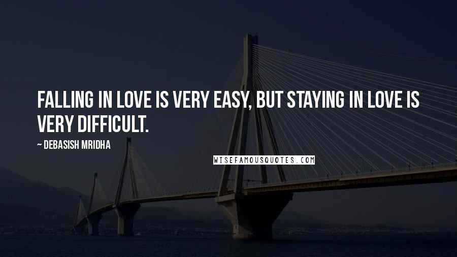 Debasish Mridha Quotes: Falling in love is very easy, but staying in love is very difficult.