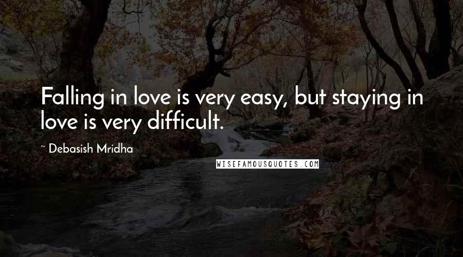 Debasish Mridha Quotes: Falling in love is very easy, but staying in love is very difficult.