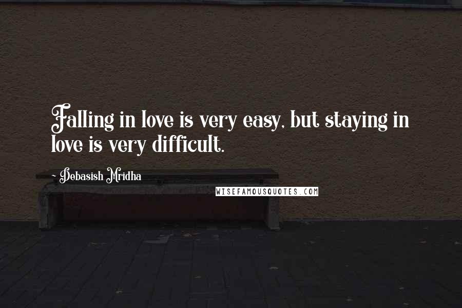 Debasish Mridha Quotes: Falling in love is very easy, but staying in love is very difficult.