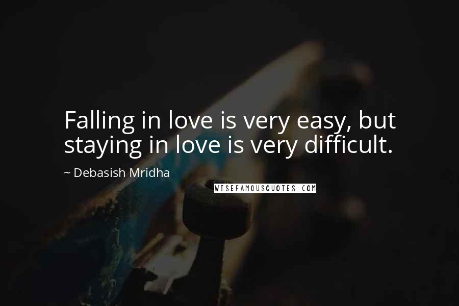 Debasish Mridha Quotes: Falling in love is very easy, but staying in love is very difficult.