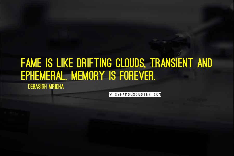 Debasish Mridha Quotes: Fame is like drifting clouds, transient and ephemeral. Memory is forever.