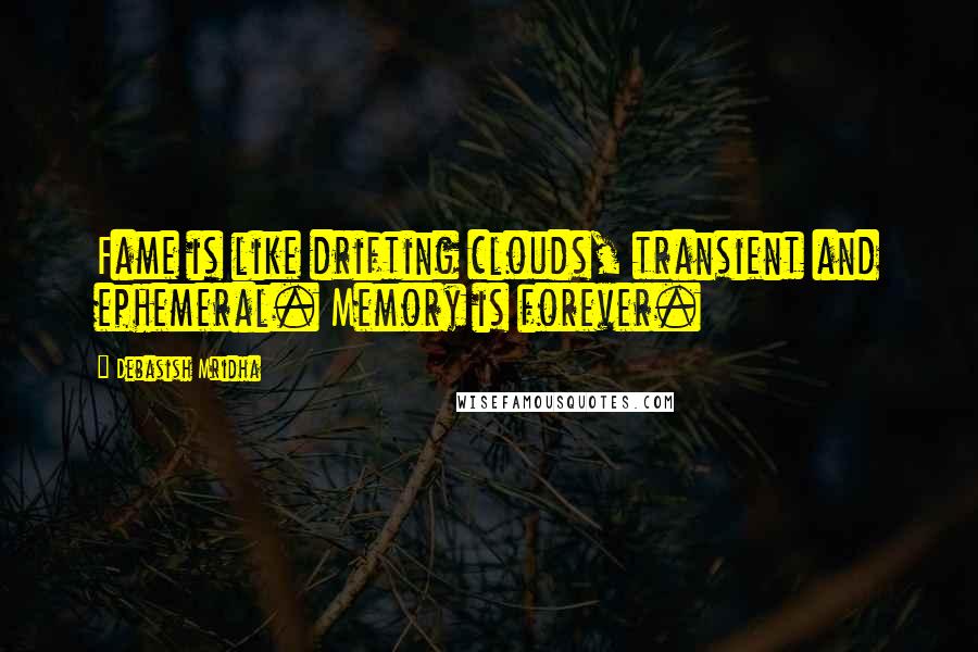 Debasish Mridha Quotes: Fame is like drifting clouds, transient and ephemeral. Memory is forever.