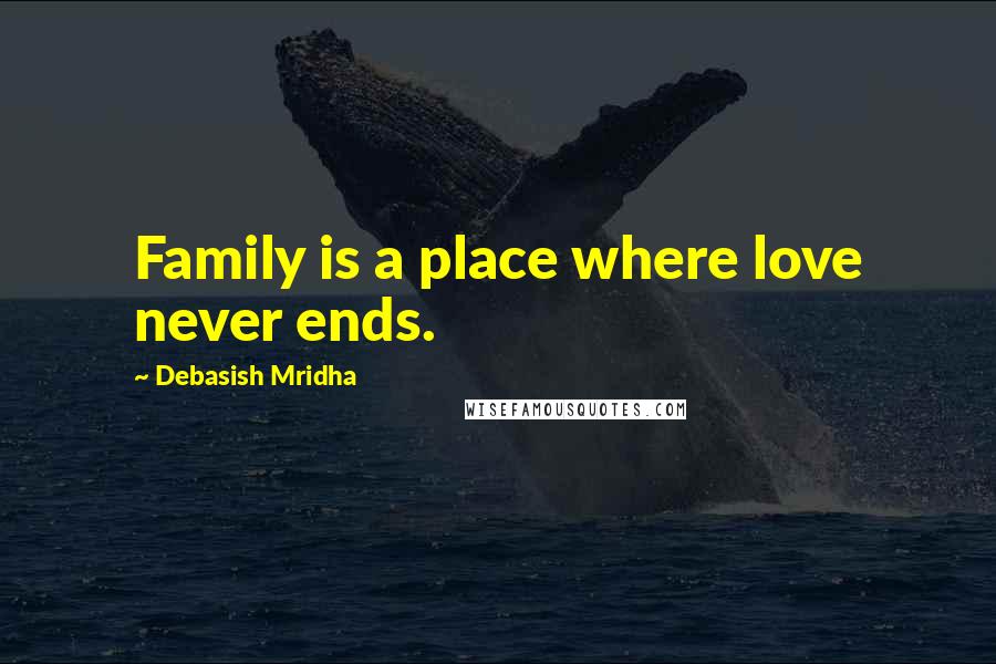 Debasish Mridha Quotes: Family is a place where love never ends.