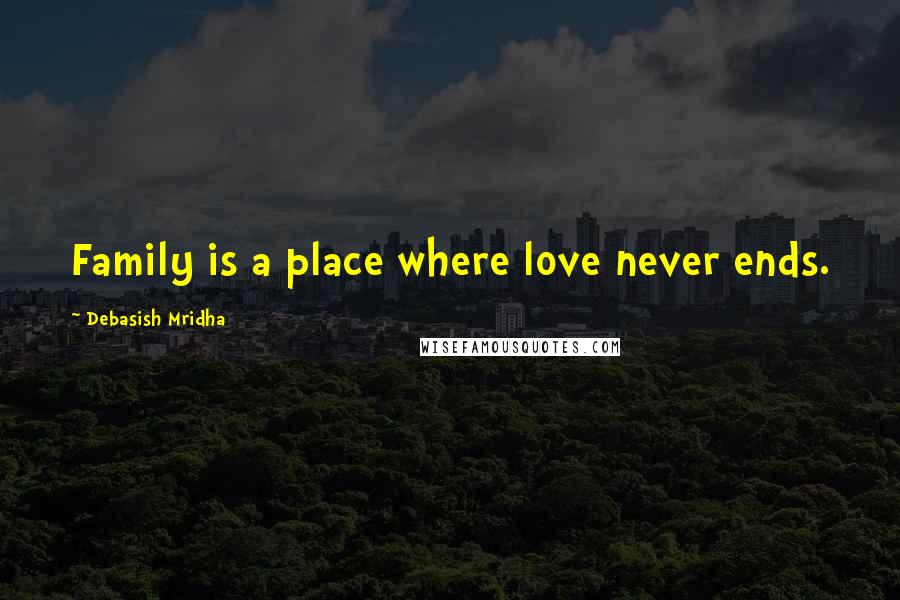 Debasish Mridha Quotes: Family is a place where love never ends.