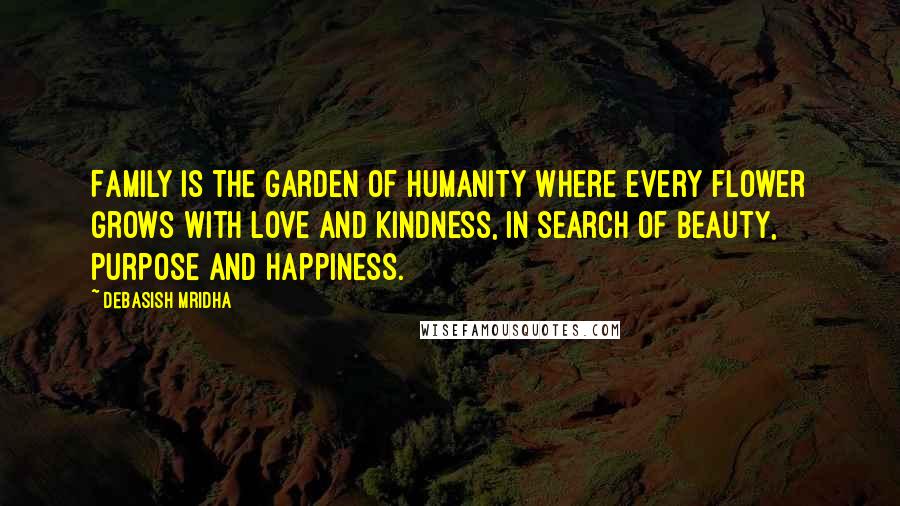 Debasish Mridha Quotes: Family is the garden of humanity where every flower grows with love and kindness, in search of beauty, purpose and happiness.