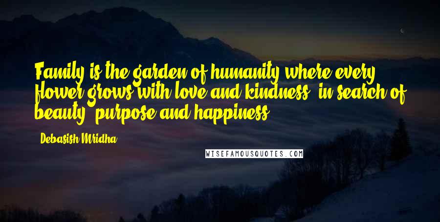 Debasish Mridha Quotes: Family is the garden of humanity where every flower grows with love and kindness, in search of beauty, purpose and happiness.