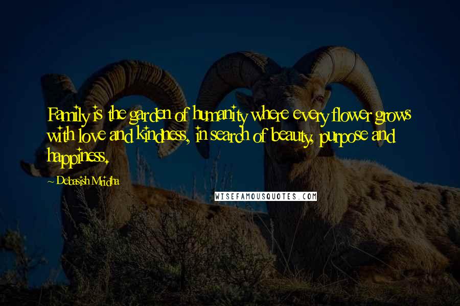 Debasish Mridha Quotes: Family is the garden of humanity where every flower grows with love and kindness, in search of beauty, purpose and happiness.