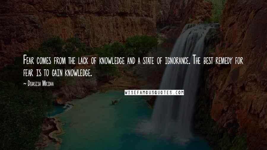 Debasish Mridha Quotes: Fear comes from the lack of knowledge and a state of ignorance. The best remedy for fear is to gain knowledge.