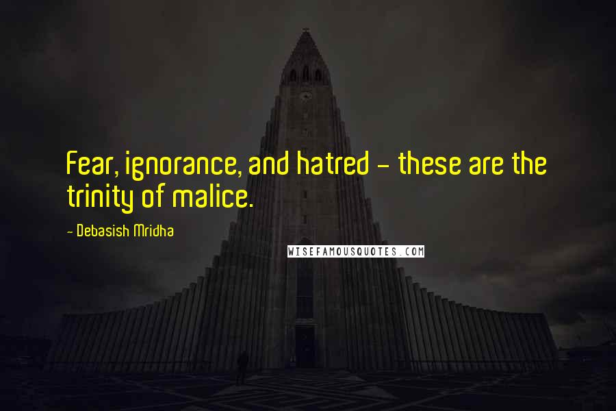 Debasish Mridha Quotes: Fear, ignorance, and hatred - these are the trinity of malice.