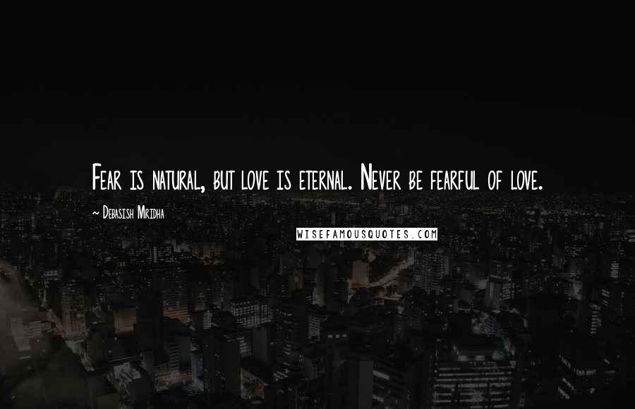 Debasish Mridha Quotes: Fear is natural, but love is eternal. Never be fearful of love.