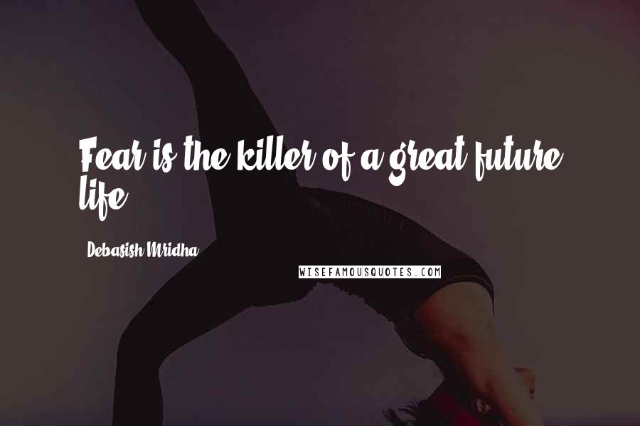 Debasish Mridha Quotes: Fear is the killer of a great future life.