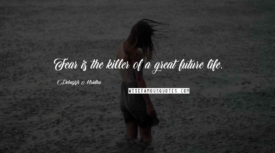 Debasish Mridha Quotes: Fear is the killer of a great future life.