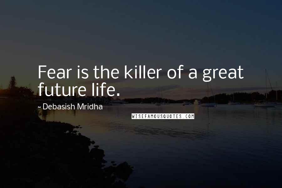 Debasish Mridha Quotes: Fear is the killer of a great future life.