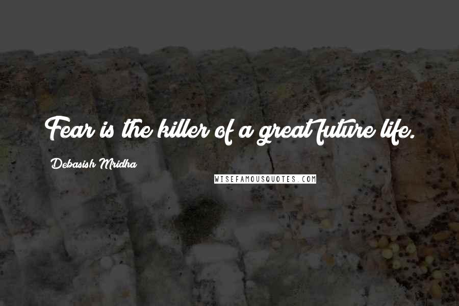 Debasish Mridha Quotes: Fear is the killer of a great future life.