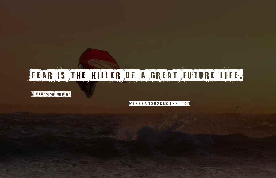 Debasish Mridha Quotes: Fear is the killer of a great future life.