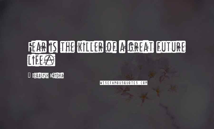 Debasish Mridha Quotes: Fear is the killer of a great future life.