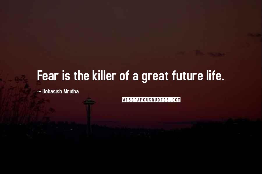 Debasish Mridha Quotes: Fear is the killer of a great future life.
