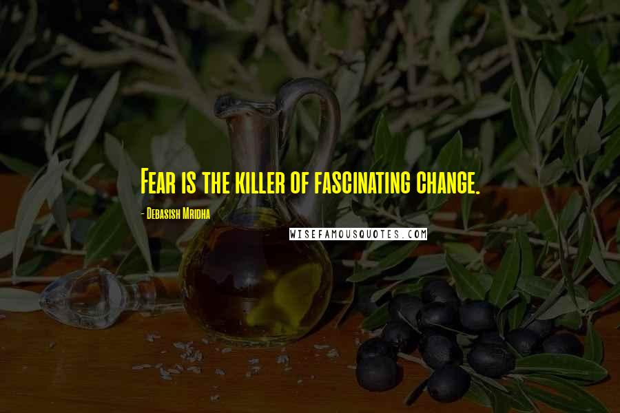 Debasish Mridha Quotes: Fear is the killer of fascinating change.