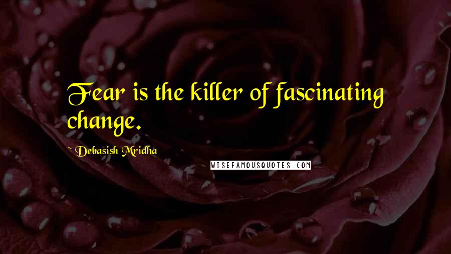 Debasish Mridha Quotes: Fear is the killer of fascinating change.