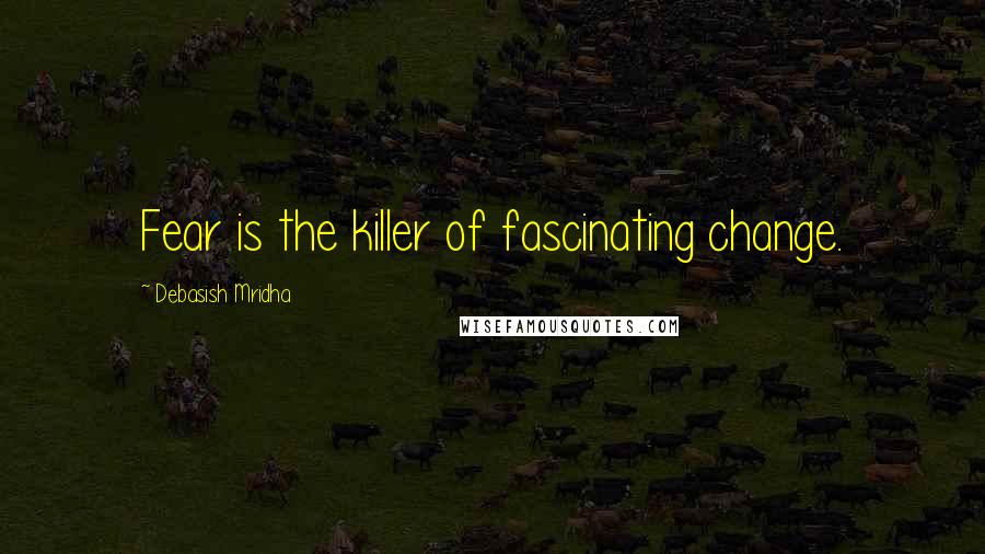 Debasish Mridha Quotes: Fear is the killer of fascinating change.