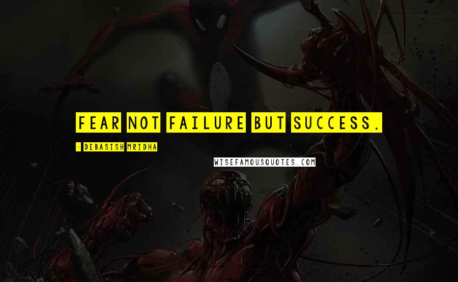 Debasish Mridha Quotes: Fear not failure but success.