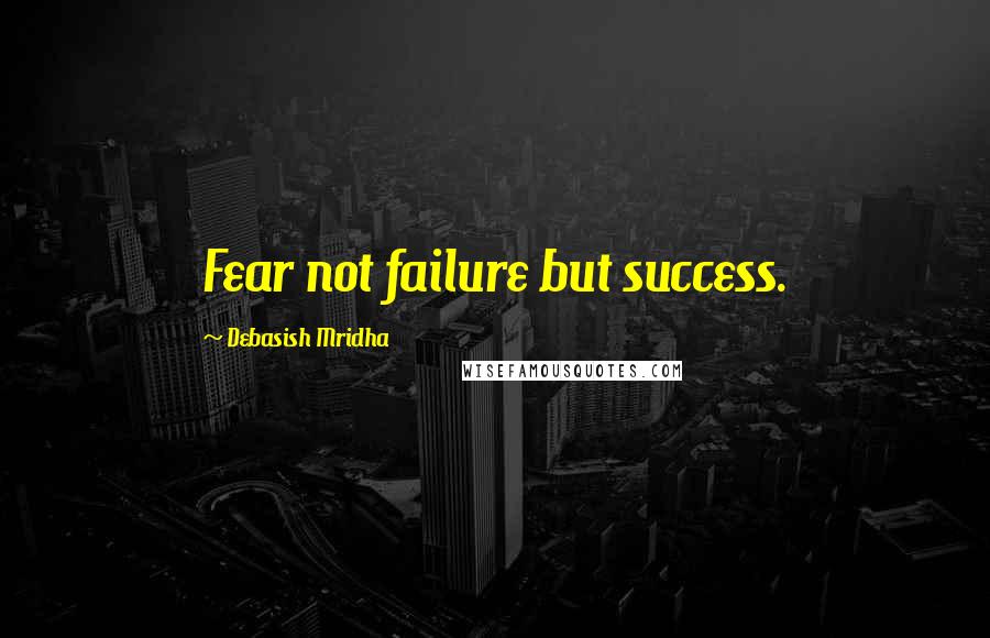 Debasish Mridha Quotes: Fear not failure but success.