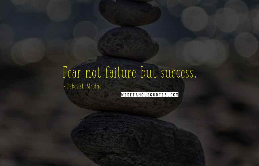 Debasish Mridha Quotes: Fear not failure but success.