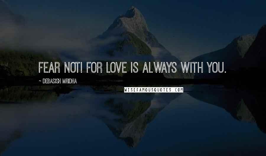 Debasish Mridha Quotes: Fear not! For love is always with you.