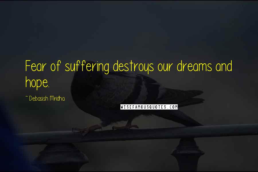 Debasish Mridha Quotes: Fear of suffering destroys our dreams and hope.