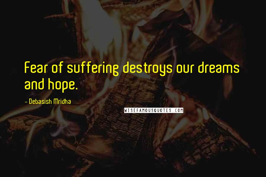 Debasish Mridha Quotes: Fear of suffering destroys our dreams and hope.