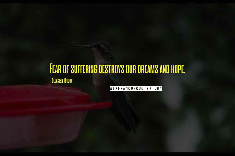 Debasish Mridha Quotes: Fear of suffering destroys our dreams and hope.