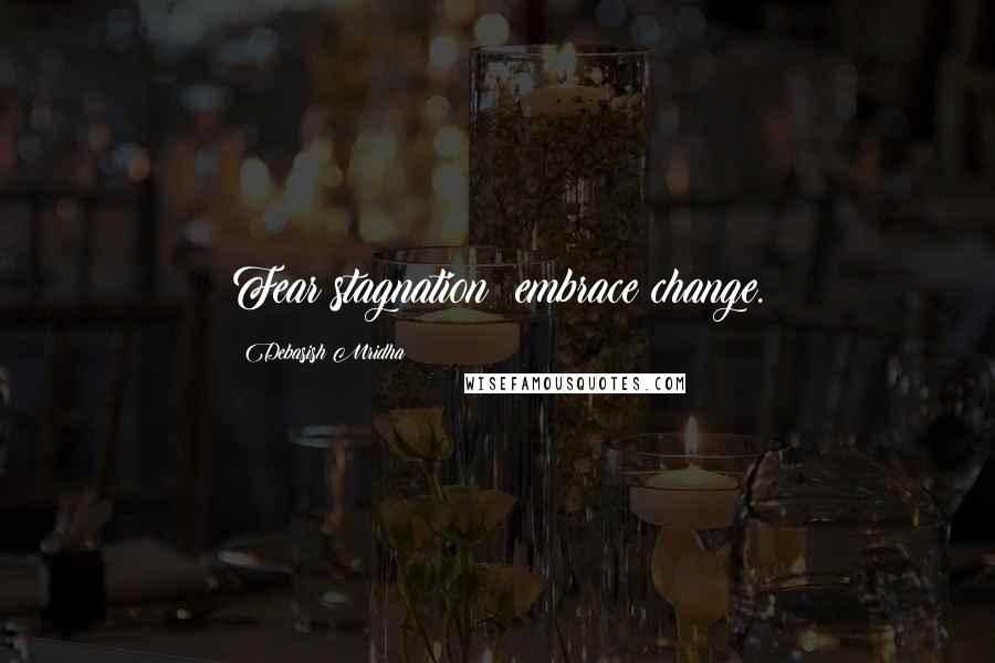 Debasish Mridha Quotes: Fear stagnation; embrace change.